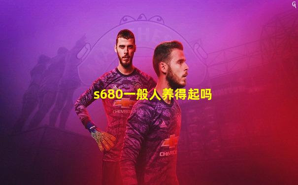 s680一般人养得起吗